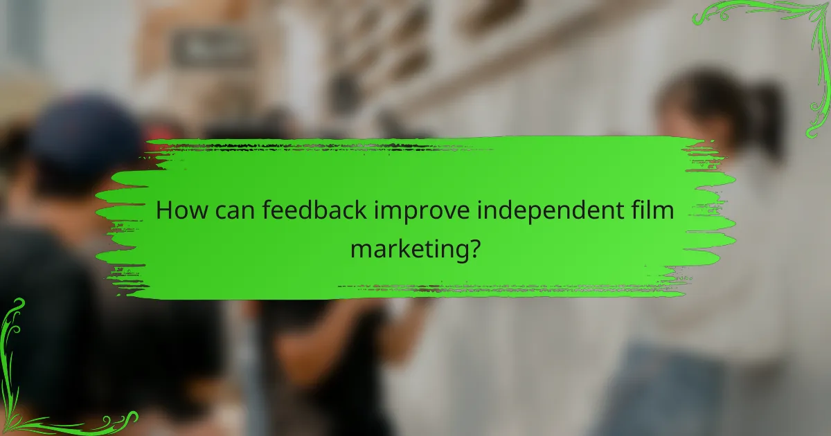 How can feedback improve independent film marketing?