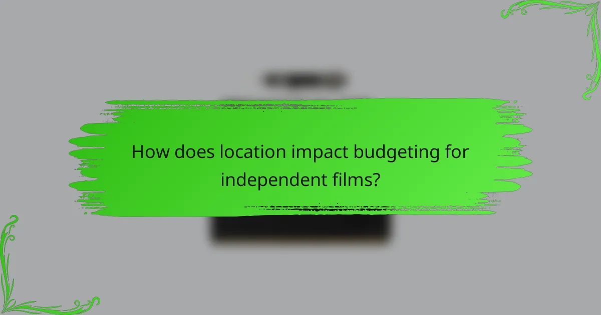 How does location impact budgeting for independent films?