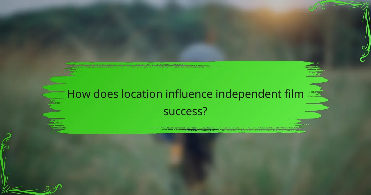 How does location influence independent film success?
