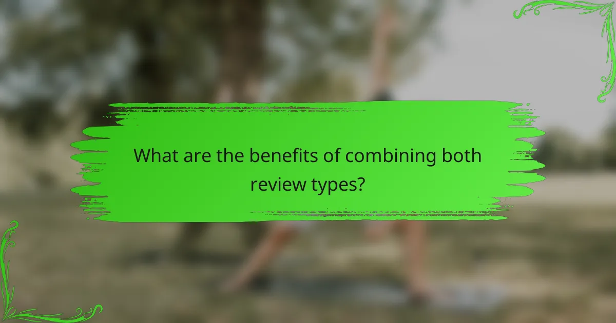 What are the benefits of combining both review types?