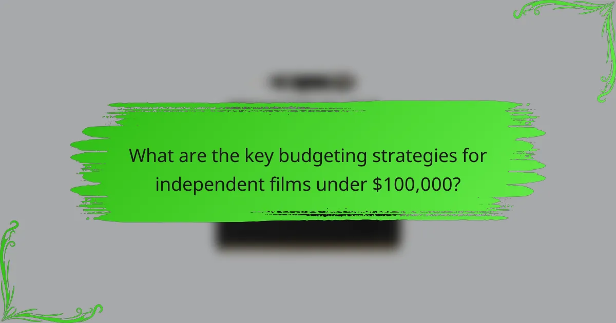 What are the key budgeting strategies for independent films under $100,000?