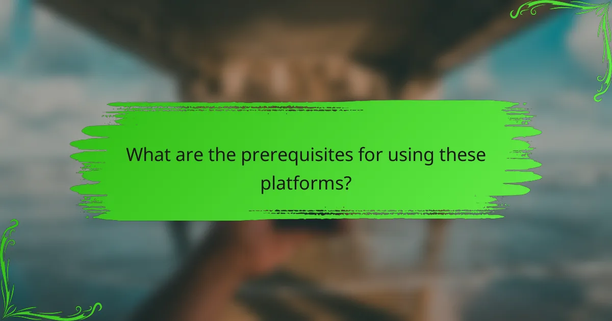What are the prerequisites for using these platforms?
