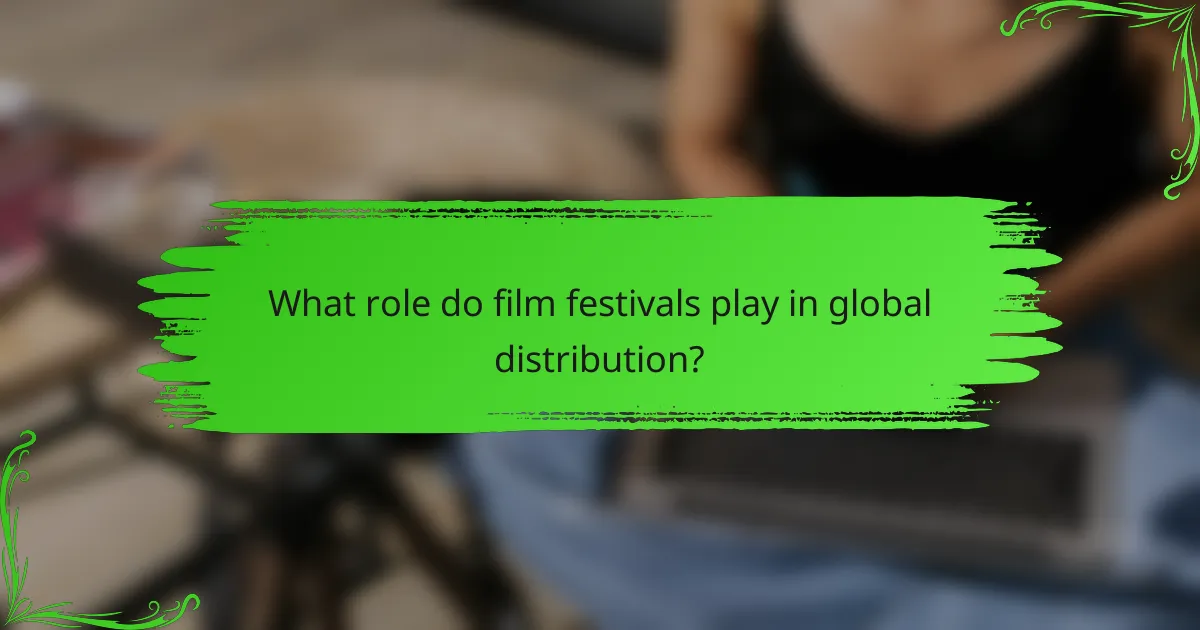 What role do film festivals play in global distribution?