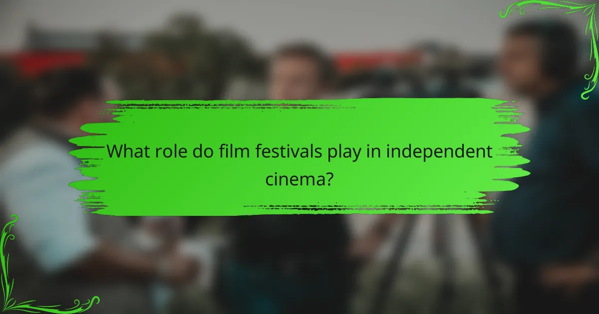 What role do film festivals play in independent cinema?